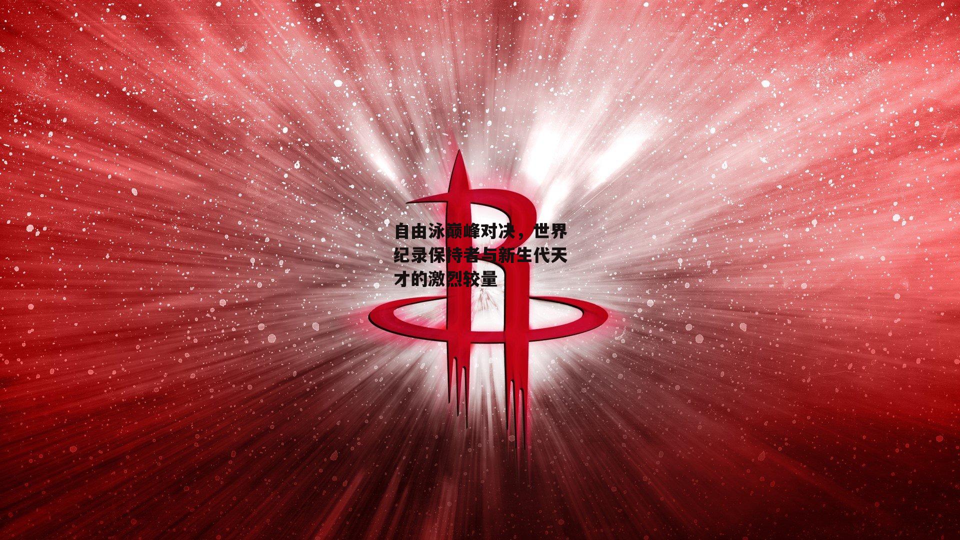 自由泳巅峰对决，世界纪录保持者与新生代天才的激烈较量