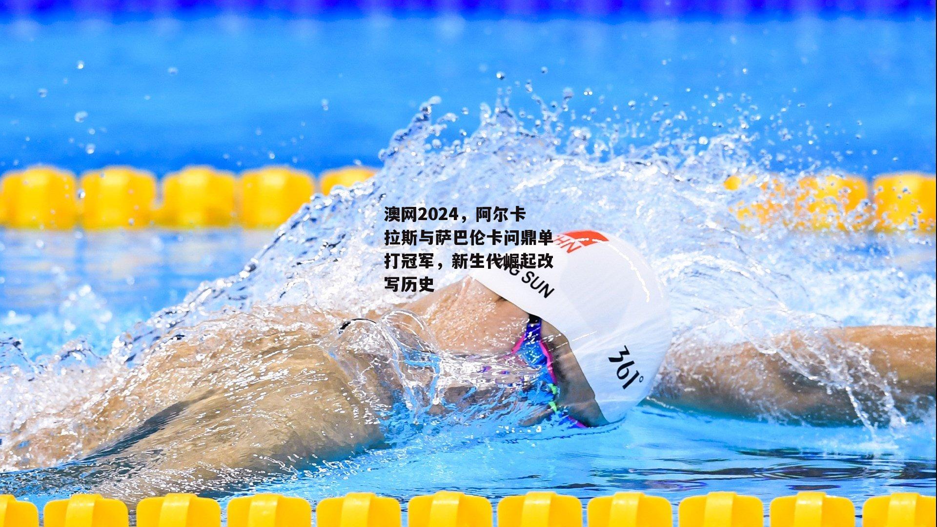 澳网2024，阿尔卡拉斯与萨巴伦卡问鼎单打冠军，新生代崛起改写历史