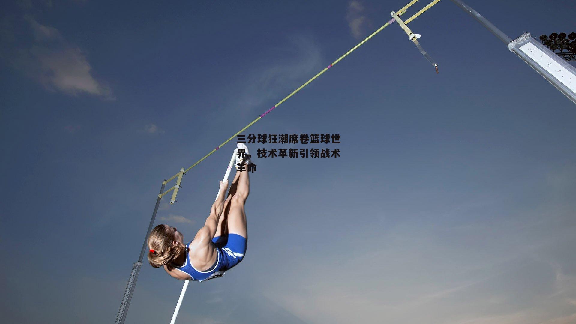 三分球狂潮席卷篮球世界，技术革新引领战术革命